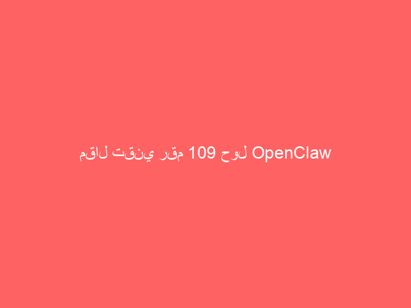 مقال تقني رقم 109 حول OpenClaw