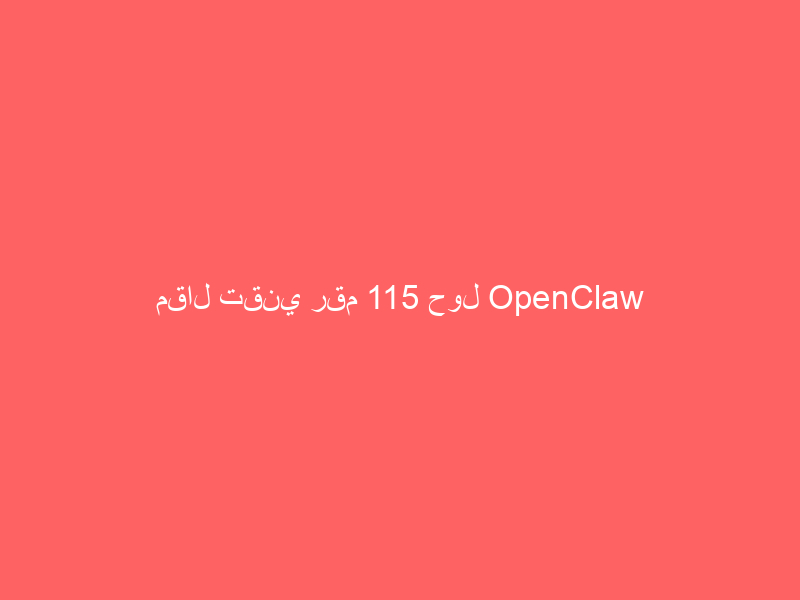 مقال تقني رقم 115 حول OpenClaw