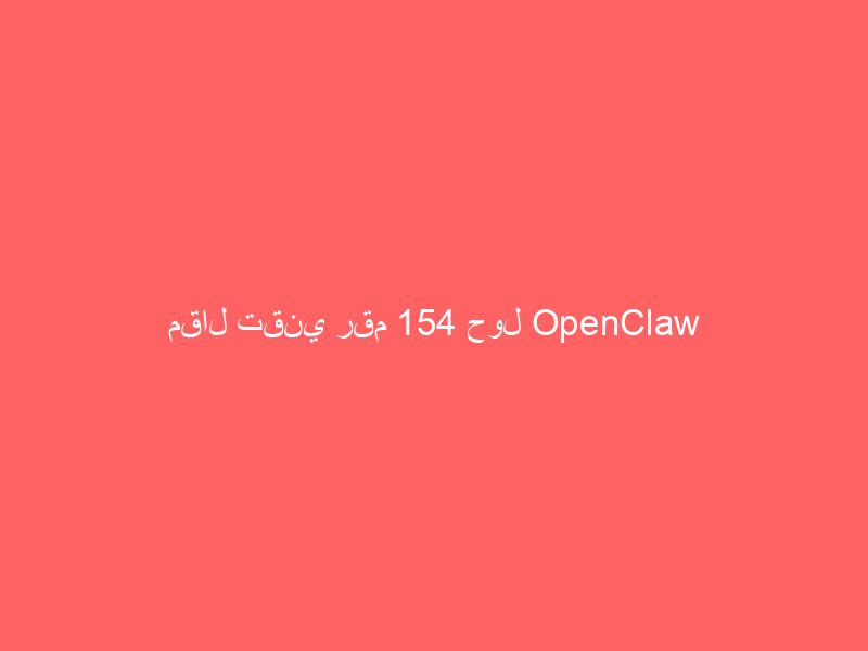 مقال تقني رقم 154 حول OpenClaw