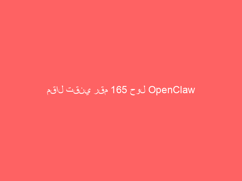 مقال تقني رقم 165 حول OpenClaw