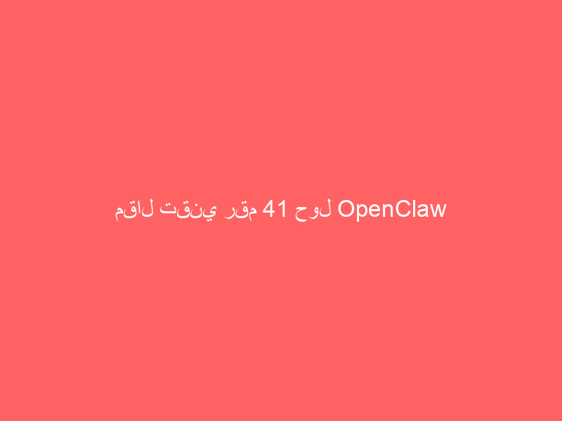 مقال تقني رقم 41 حول OpenClaw