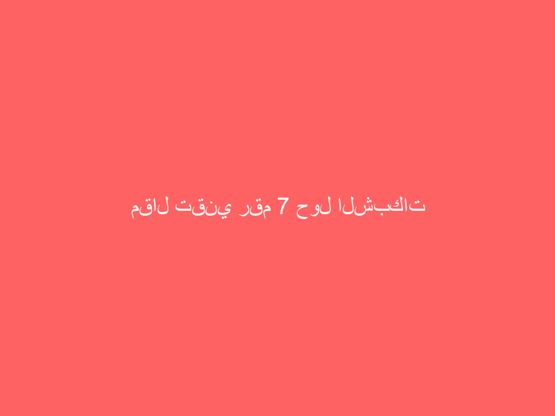 مقال تقني رقم 7 حول الشبكات