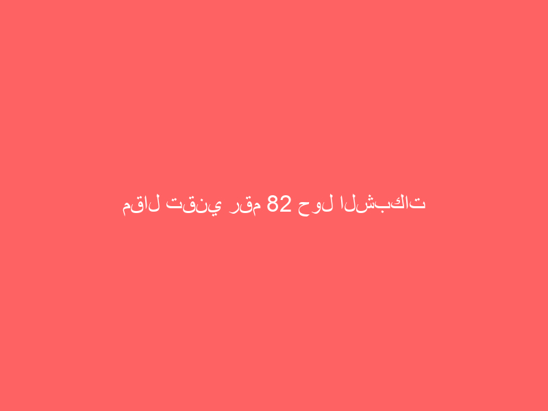 مقال تقني رقم 82 حول الشبكات